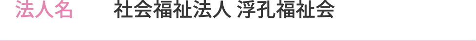 法人名　社会福祉法人 浮孔福祉会